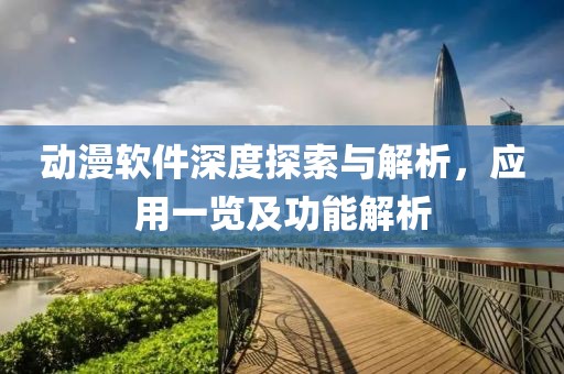 动漫软件深度探索与解析，应用一览及功能解析