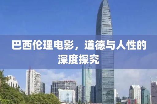 巴西伦理电影，道德与人性的深度探究