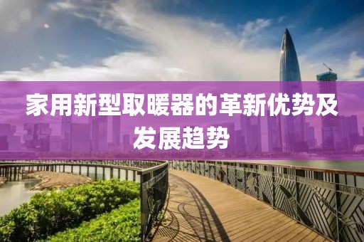 家用新型取暖器的革新优势及发展趋势