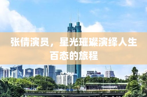 张倩演员，星光璀璨演绎人生百态的旅程