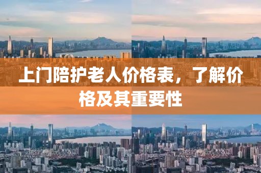 上门陪护老人价格表，了解价格及其重要性