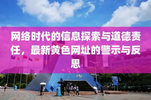 网络时代的信息探索与道德责任，最新黄色网址的警示与反思