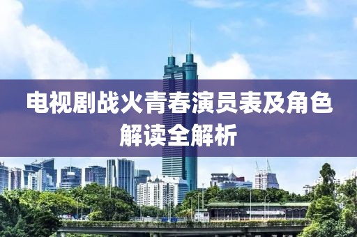 电视剧战火青春演员表及角色解读全解析