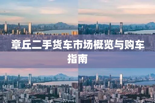 章丘二手货车市场概览与购车指南