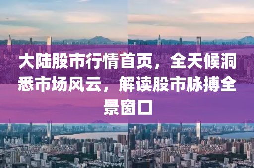 大陆股市行情首页，全天候洞悉市场风云，解读股市脉搏全景窗口