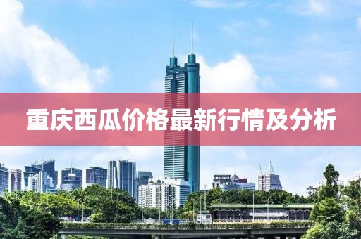 重庆西瓜价格最新行情及分析