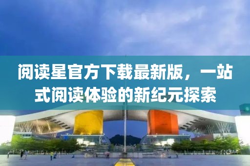 阅读星官方下载最新版，一站式阅读体验的新纪元探索