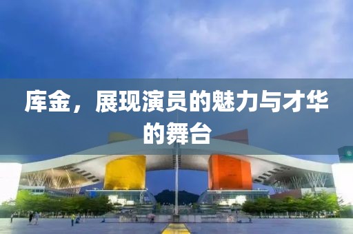 库金，展现演员的魅力与才华的舞台