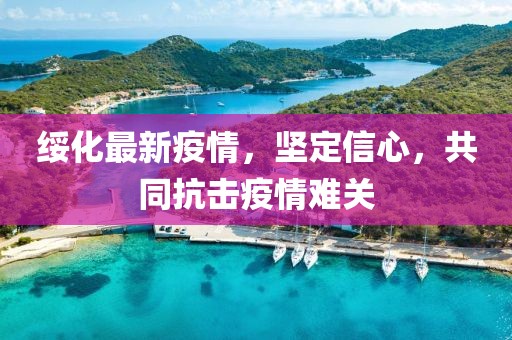 绥化最新疫情，坚定信心，共同抗击疫情难关