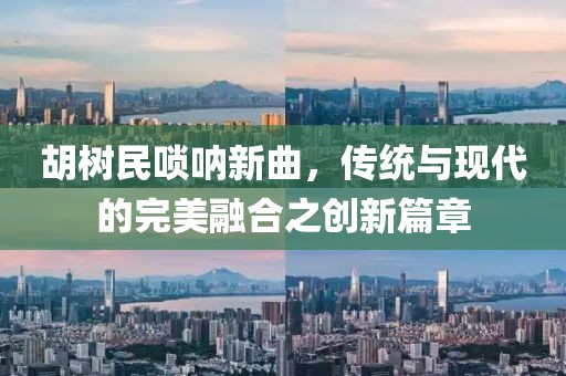 胡树民唢呐新曲，传统与现代的完美融合之创新篇章