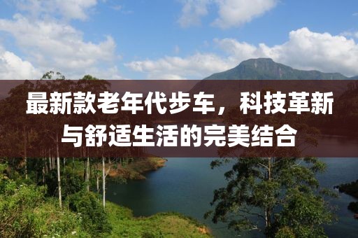 最新款老年代步车，科技革新与舒适生活的完美结合