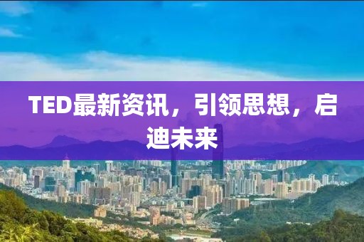 TED最新资讯，引领思想，启迪未来