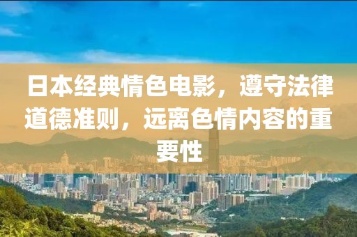日本经典情色电影，遵守法律道德准则，远离色情内容的重要性