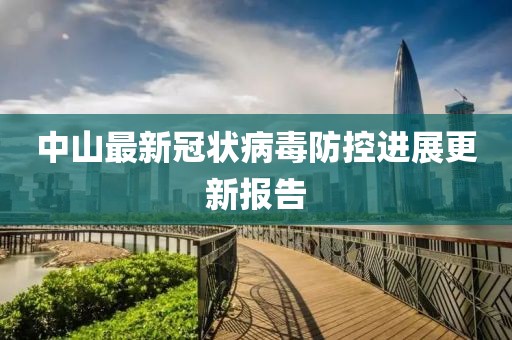 中山最新冠状病毒防控进展更新报告