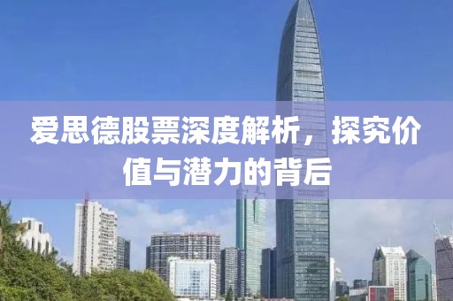 爱思德股票深度解析，探究价值与潜力的背后