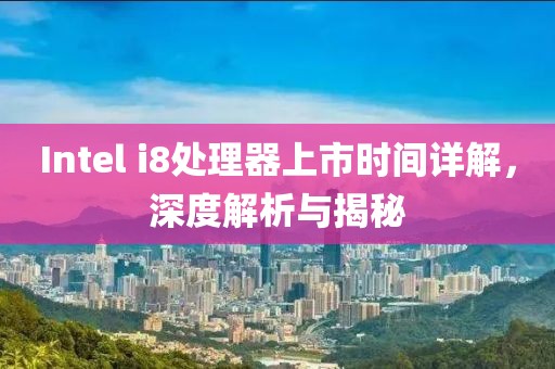 Intel i8处理器上市时间详解，深度解析与揭秘