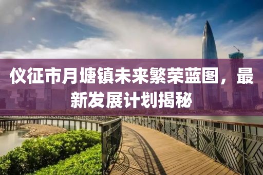 仪征市月塘镇未来繁荣蓝图，最新发展计划揭秘