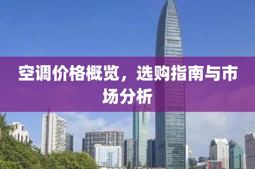 空调价格概览，选购指南与市场分析