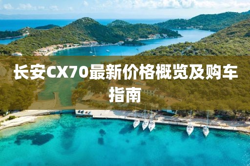 长安CX70最新价格概览及购车指南
