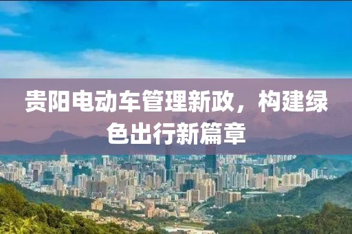 贵阳电动车管理新政，构建绿色出行新篇章