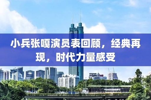 小兵张嘎演员表回顾，经典再现，时代力量感受