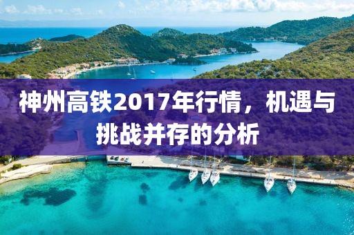 神州高铁2017年行情，机遇与挑战并存的分析