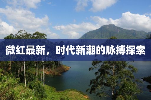 微红最新，时代新潮的脉搏探索
