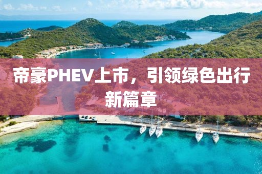 帝豪PHEV上市，引领绿色出行新篇章
