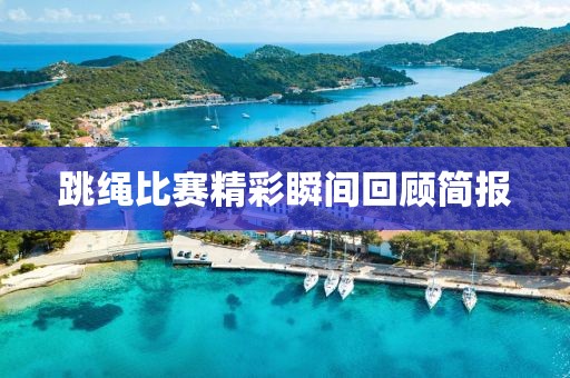 跳绳比赛精彩瞬间回顾简报