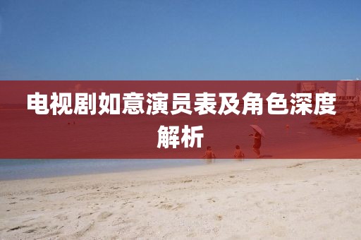电视剧如意演员表及角色深度解析