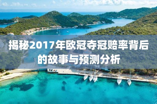揭秘2017年欧冠夺冠赔率背后的故事与预测分析