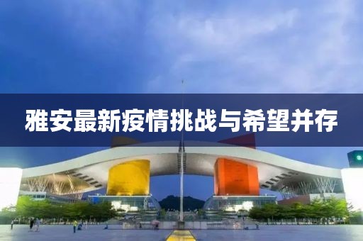雅安最新疫情挑战与希望并存