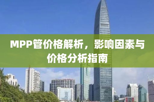 MPP管价格解析，影响因素与价格分析指南