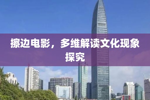 擦边电影，多维解读文化现象探究