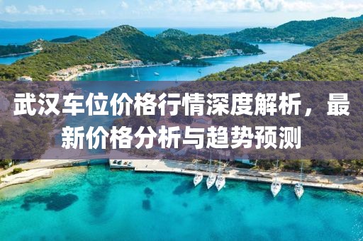 武汉车位价格行情深度解析，最新价格分析与趋势预测