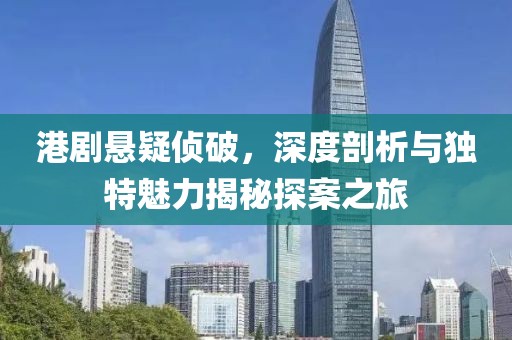 港剧悬疑侦破，深度剖析与独特魅力揭秘探案之旅