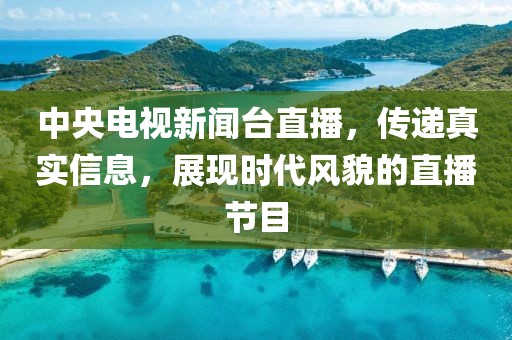 中央电视新闻台直播，传递真实信息，展现时代风貌的直播节目