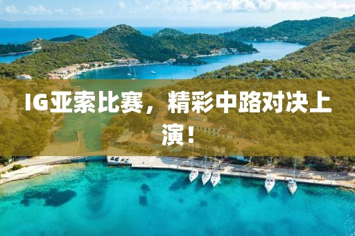 IG亚索比赛，精彩中路对决上演！