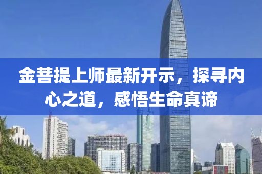 金菩提上师最新开示，探寻内心之道，感悟生命真谛