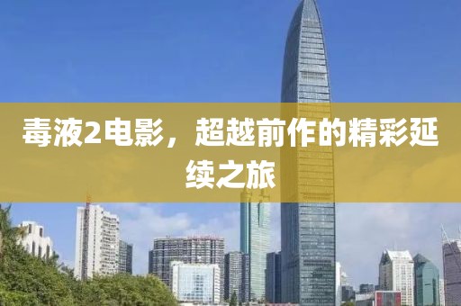 毒液2电影，超越前作的精彩延续之旅
