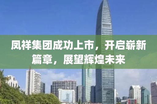 凤祥集团成功上市，开启崭新篇章，展望辉煌未来
