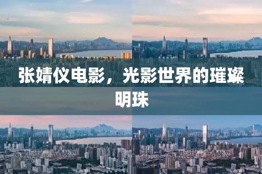 张婧仪电影，光影世界的璀璨明珠