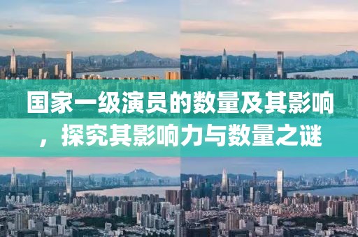 国家一级演员的数量及其影响，探究其影响力与数量之谜