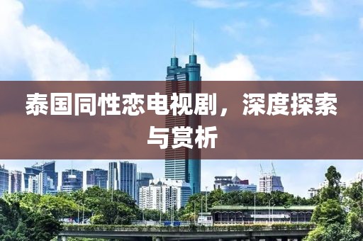 泰国同性恋电视剧，深度探索与赏析