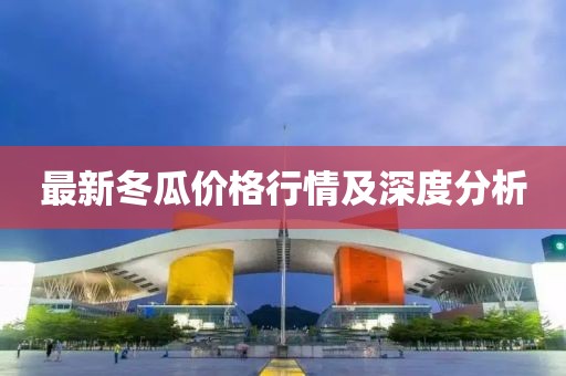 最新冬瓜价格行情及深度分析