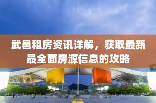 武邑租房资讯详解，获取最新最全面房源信息的攻略