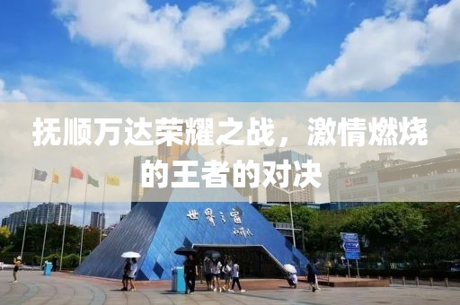 抚顺万达荣耀之战，激情燃烧的王者的对决