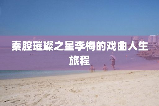 秦腔璀璨之星李梅的戏曲人生旅程