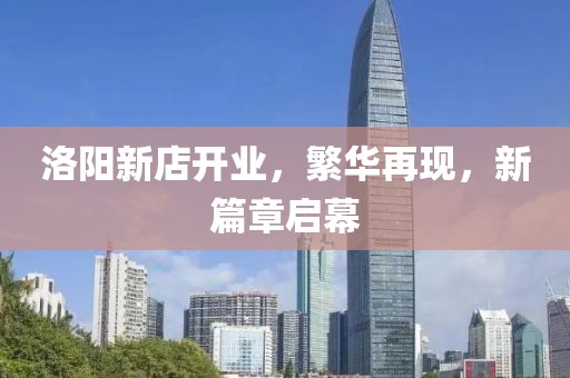 洛阳新店开业，繁华再现，新篇章启幕