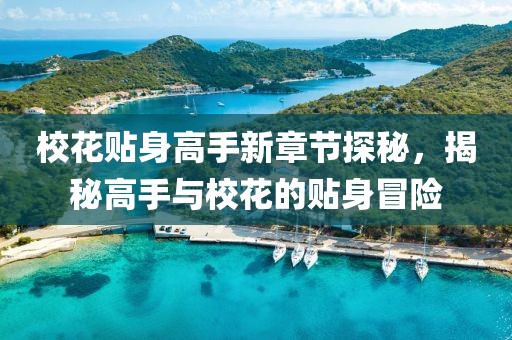 校花贴身高手新章节探秘，揭秘高手与校花的贴身冒险